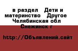  в раздел : Дети и материнство » Другое . Челябинская обл.,Снежинск г.